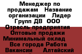 Менеджер по продажам › Название организации ­ Лидер Групп ДВ, ООО › Отрасль предприятия ­ Оптовые продажи › Минимальный оклад ­ 1 - Все города Работа » Вакансии   . Алтайский край,Славгород г.